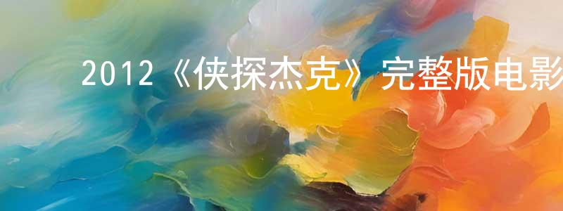 蔡晓仪的动漫综艺大全,2012《侠探杰克》完整版电影/在线观看/百度云-美剧天堂